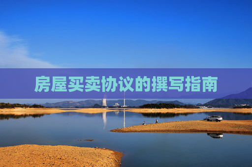 房屋买卖协议的撰写指南