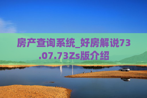 房产查询系统_好房解说73.07.73Zs版介绍