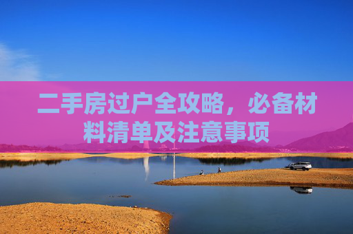 二手房过户全攻略，必备材料清单及注意事项