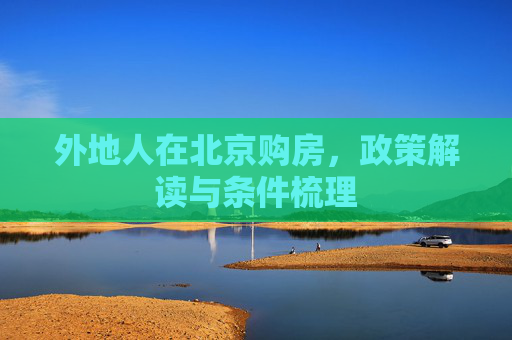 外地人在北京购房，政策解读与条件梳理