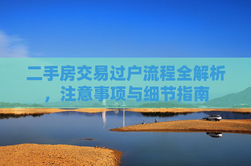 二手房交易过户流程全解析，注意事项与细节指南