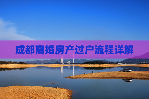 成都离婚房产过户流程详解