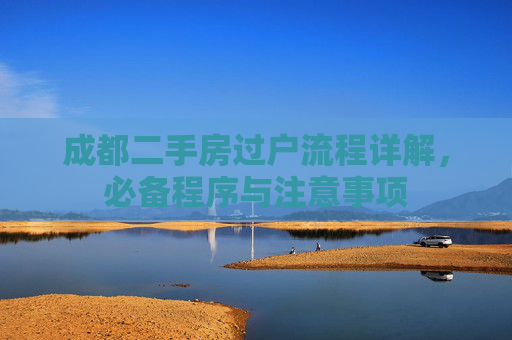 成都二手房过户流程详解，必备程序与注意事项