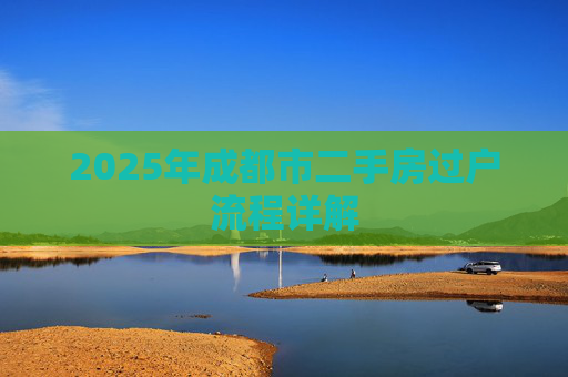 2025年成都市二手房过户流程详解