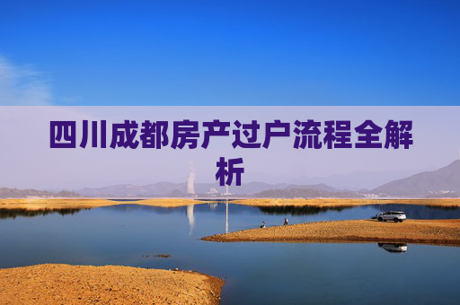 四川成都房产过户流程全解析