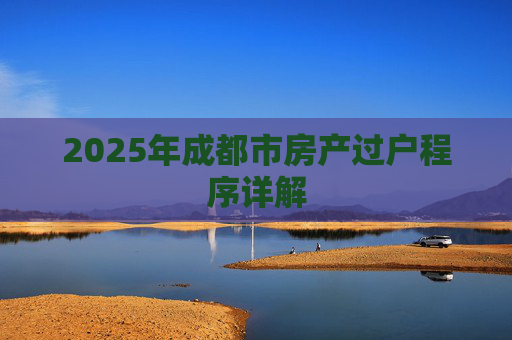 2025年成都市房产过户程序详解