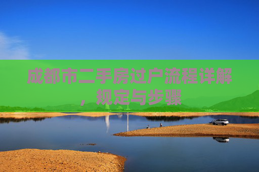 成都市二手房过户流程详解，规定与步骤