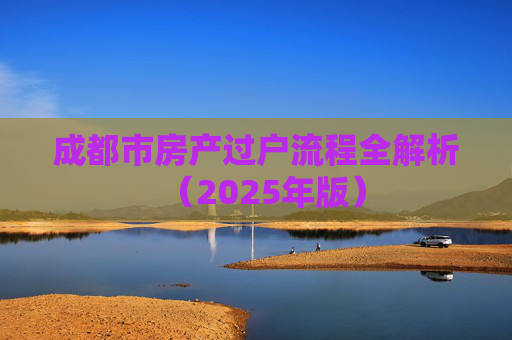 成都市房产过户流程全解析（2025年版）