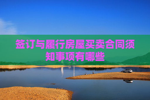 签订与履行房屋买卖合同须知事项有哪些