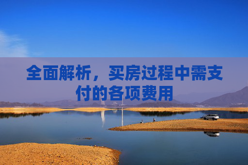 全面解析，买房过程中需支付的各项费用