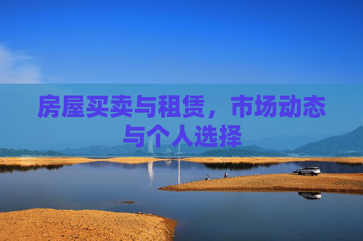 房屋买卖与租赁，市场动态与个人选择