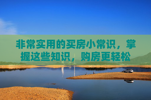 非常实用的买房小常识，掌握这些知识，购房更轻松