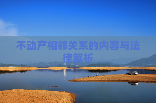 不动产相邻关系的内容与法律解析