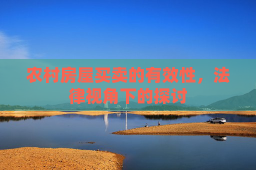 农村房屋买卖的有效性，法律视角下的探讨