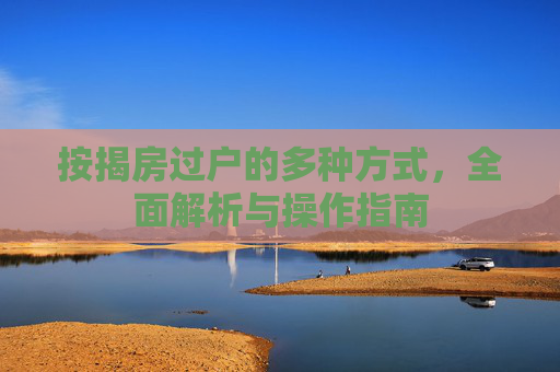 按揭房过户的多种方式，全面解析与操作指南