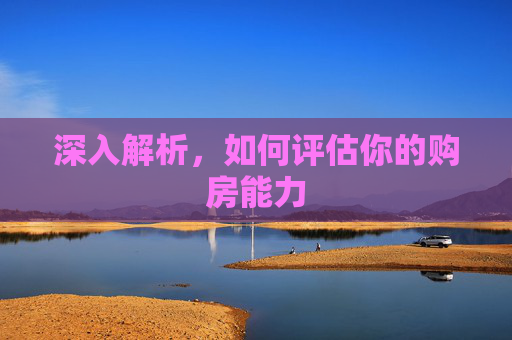 深入解析，如何评估你的购房能力