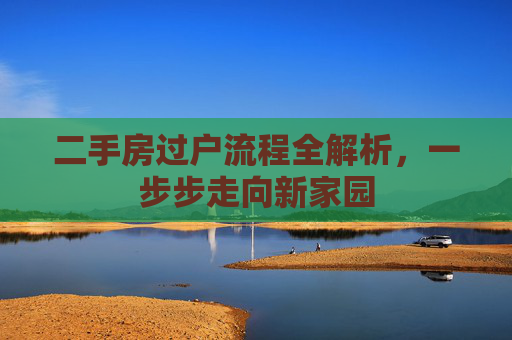二手房过户流程全解析，一步步走向新家园