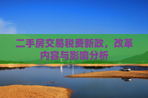 二手房交易税费新政，改革内容与影响分析