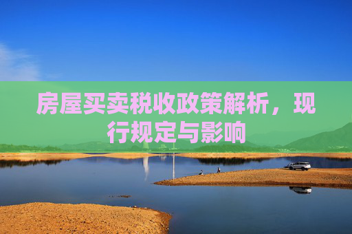 房屋买卖税收政策解析，现行规定与影响