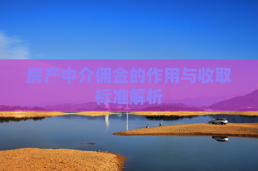 房产中介佣金的作用与收取标准解析