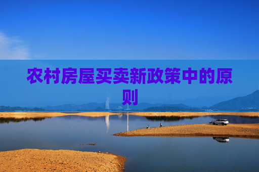 农村房屋买卖新政策中的原则