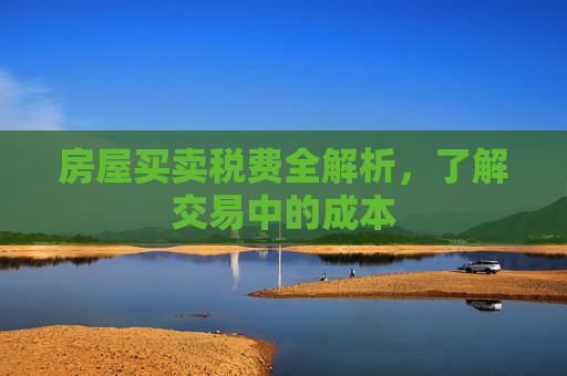 房屋买卖税费全解析，了解交易中的成本