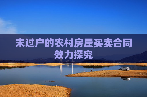 未过户的农村房屋买卖合同效力探究