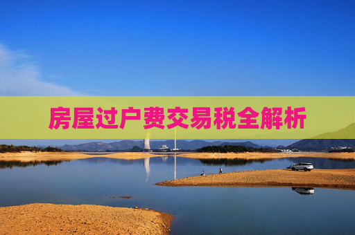 房屋过户费交易税全解析