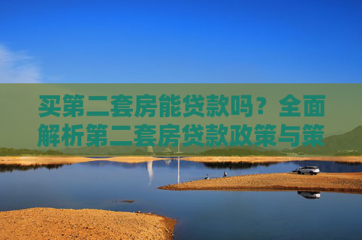 买第二套房能贷款吗？全面解析第二套房贷款政策与策略
