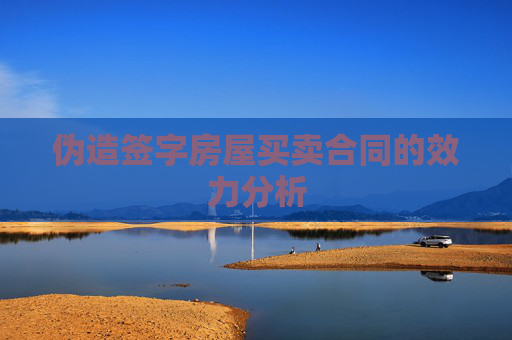 伪造签字房屋买卖合同的效力分析