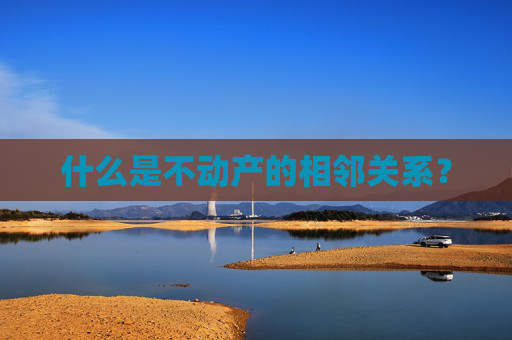 什么是不动产的相邻关系？