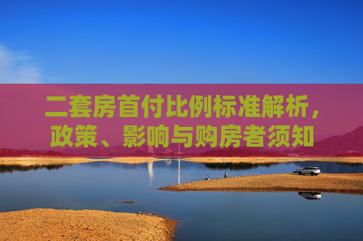 二套房首付比例标准解析，政策、影响与购房者须知