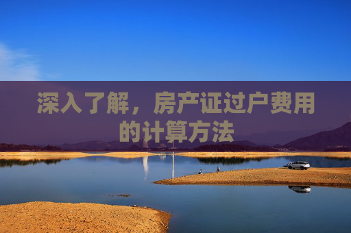 深入了解，房产证过户费用的计算方法