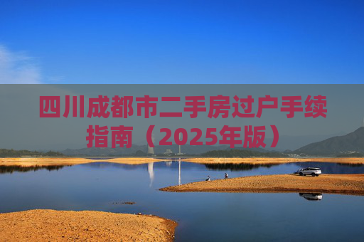 四川成都市二手房过户手续指南（2025年版）