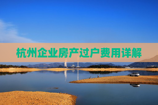 杭州企业房产过户费用详解