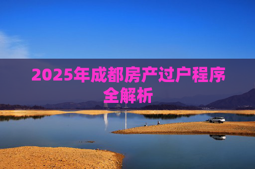 2025年成都房产过户程序全解析