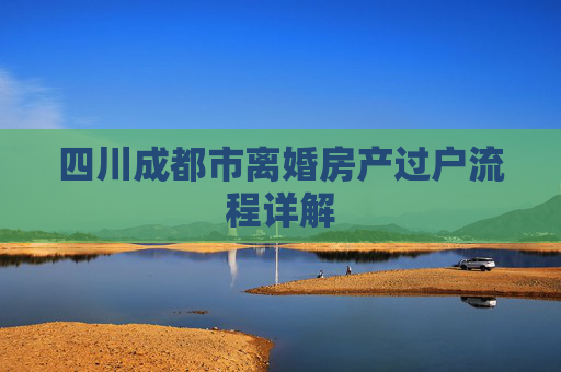 四川成都市离婚房产过户流程详解