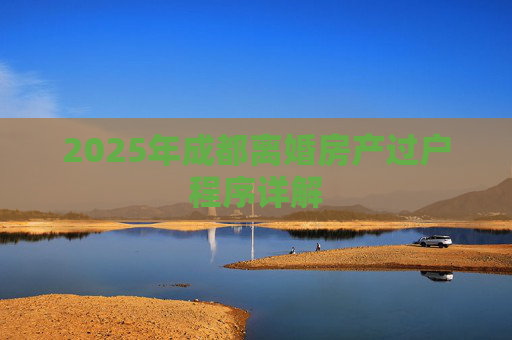 2025年成都离婚房产过户程序详解