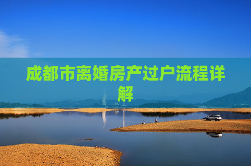 成都市离婚房产过户流程详解