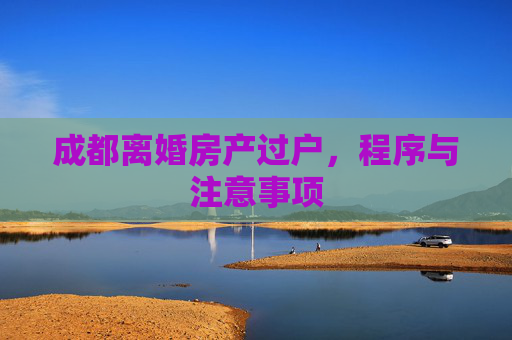成都离婚房产过户，程序与注意事项