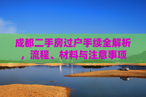 成都二手房过户手续全解析，流程、材料与注意事项
