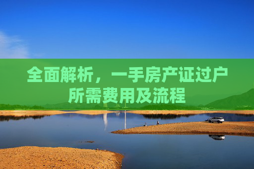全面解析，一手房产证过户所需费用及流程