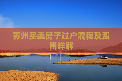 苏州买卖房子过户流程及费用详解
