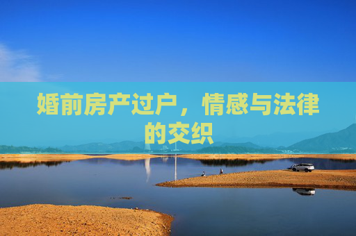婚前房产过户，情感与法律的交织