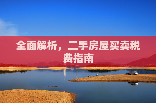 全面解析，二手房屋买卖税费指南