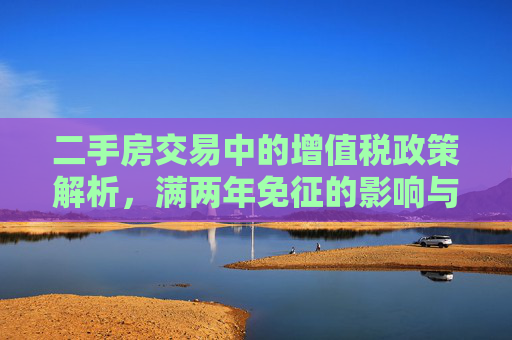 二手房交易中的增值税政策解析，满两年免征的影响与意义