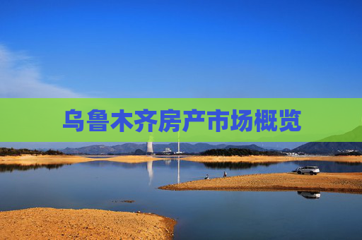 乌鲁木齐房产市场概览
