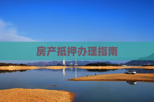 房产抵押办理指南