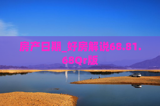 房产日期_好房解说68.81.68Qr版