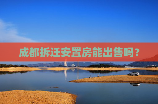 成都拆迁安置房能出售吗？